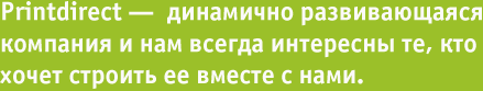 Printdirect - динамично развивающаяся компания и нам всегда интересны те, кто хочет строить ее вместе с нами