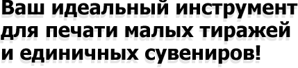 Ваш идеальный инструмент для печати малых тиражей и единичных сувениров!